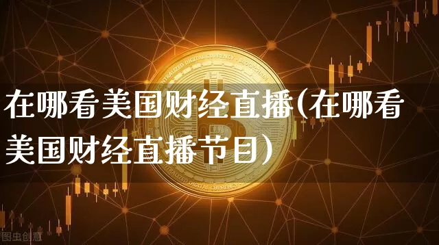 在哪看美国财经直播(在哪看美国财经直播节目)_https://www.dcjwmf.com_上期所_第1张
