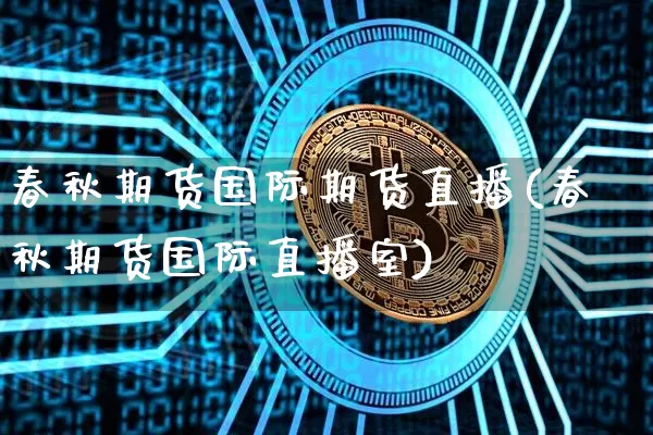 春秋期货国际期货直播(春秋期货国际直播室)_https://www.dcjwmf.com_中金所_第1张