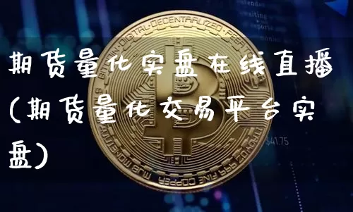 期货量化实盘在线直播(期货量化交易平台实盘)_https://www.dcjwmf.com_上期能源_第1张
