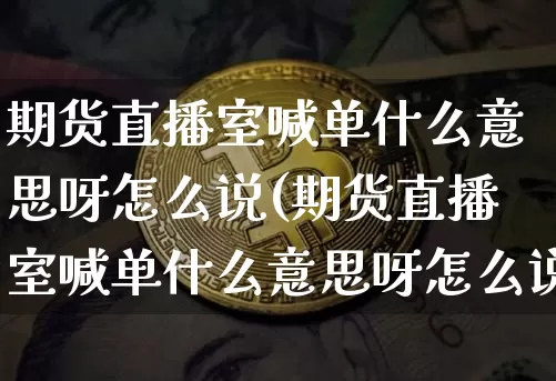 期货直播室喊单什么意思呀怎么说(期货直播室喊单什么意思呀怎么说的)_https://www.dcjwmf.com_郑商所_第1张