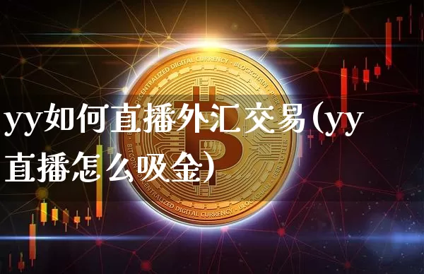 yy如何直播外汇交易(yy直播怎么吸金)_https://www.dcjwmf.com_上期所_第1张