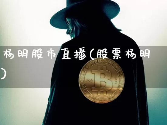 杨明股市直播(股票杨明)_https://www.dcjwmf.com_上期能源_第1张