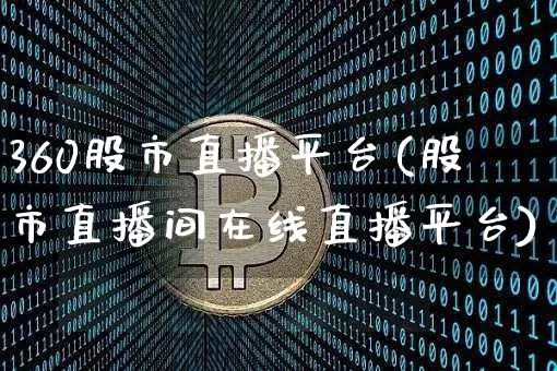 360股市直播平台(股市直播间在线直播平台)_https://www.dcjwmf.com_大商所_第1张