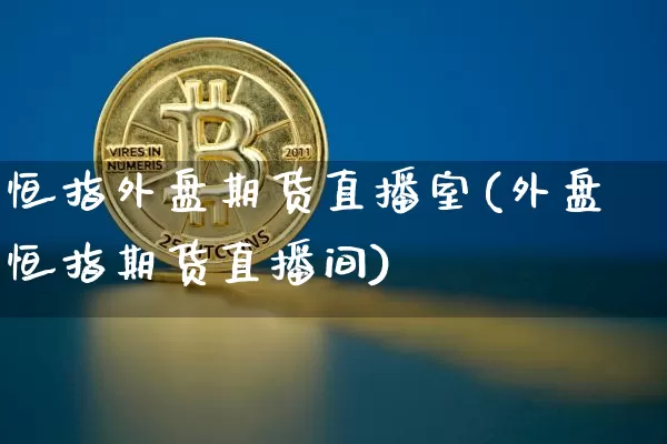 恒指外盘期货直播室(外盘恒指期货直播间)_https://www.dcjwmf.com_广期所_第1张