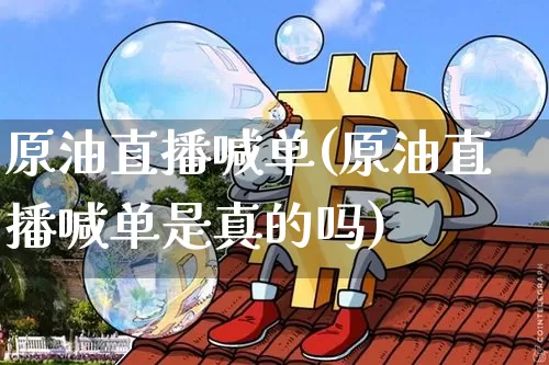 原油直播喊单(原油直播喊单是真的吗)_https://www.dcjwmf.com_大商所_第1张