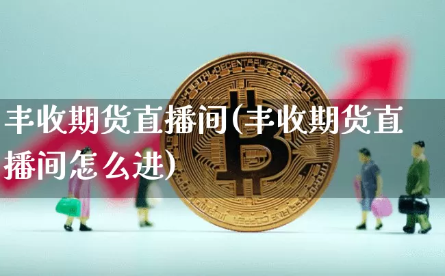 丰收期货直播间(丰收期货直播间怎么进)_https://www.dcjwmf.com_上期能源_第1张