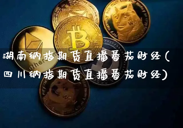湖南纳指期货直播番茄财经(四川纳指期货直播番茄财经)_https://www.dcjwmf.com_上期所_第1张