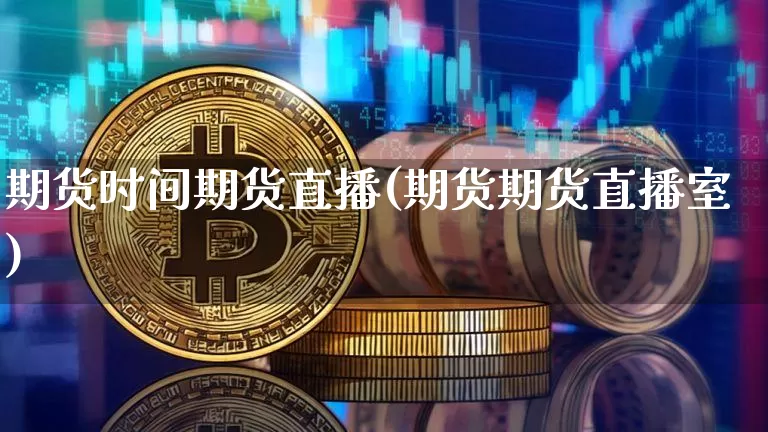 期货时间期货直播(期货期货直播室)_https://www.dcjwmf.com_大商所_第1张