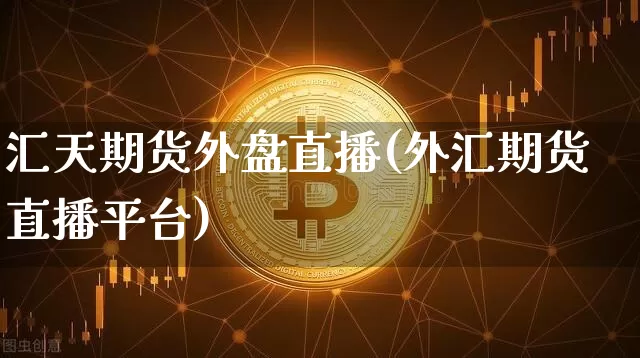 汇天期货外盘直播(外汇期货直播平台)_https://www.dcjwmf.com_上期能源_第1张