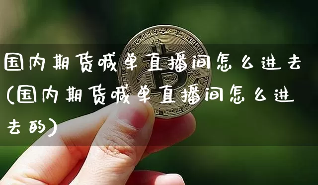 国内期货喊单直播间怎么进去(国内期货喊单直播间怎么进去的)_https://www.dcjwmf.com_中金所_第1张