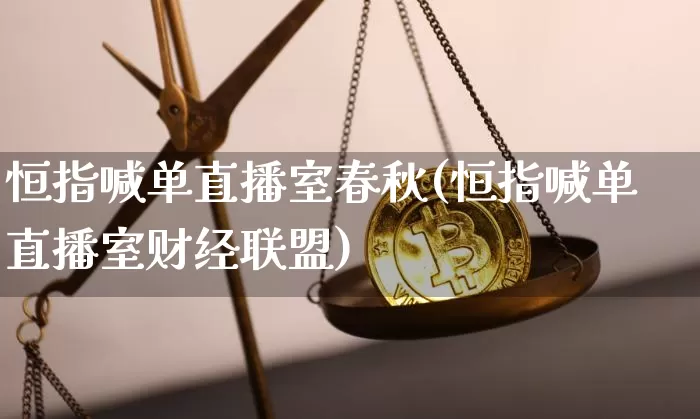 恒指喊单直播室春秋(恒指喊单直播室财经联盟)_https://www.dcjwmf.com_上期所_第1张