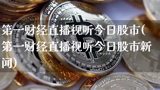 第一财经直播视听今日股市(第一财经直播视听今日股市新闻)_https://www.dcjwmf.com_大商所_第1张