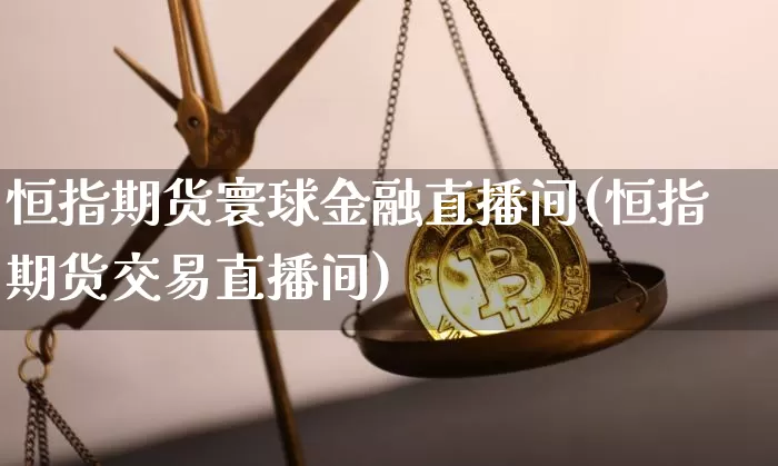 恒指期货寰球金融直播间(恒指期货交易直播间)_https://www.dcjwmf.com_上期能源_第1张