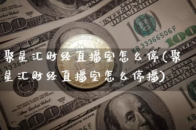 聚星汇财经直播室怎么停(聚星汇财经直播室怎么停播)_https://www.dcjwmf.com_中金所_第1张