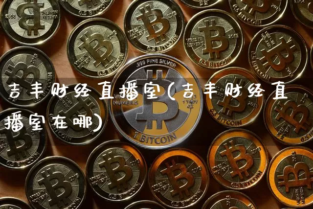 吉丰财经直播室(吉丰财经直播室在哪)_https://www.dcjwmf.com_中金所_第1张