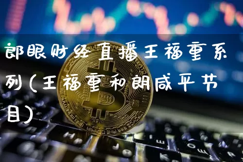 郎眼财经直播王福重系列(王福重和朗咸平节目)_https://www.dcjwmf.com_郑商所_第1张