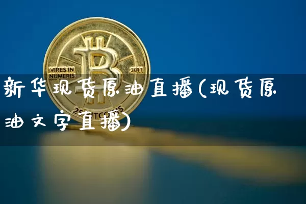 新华现货原油直播(现货原油文字直播)_https://www.dcjwmf.com_广期所_第1张