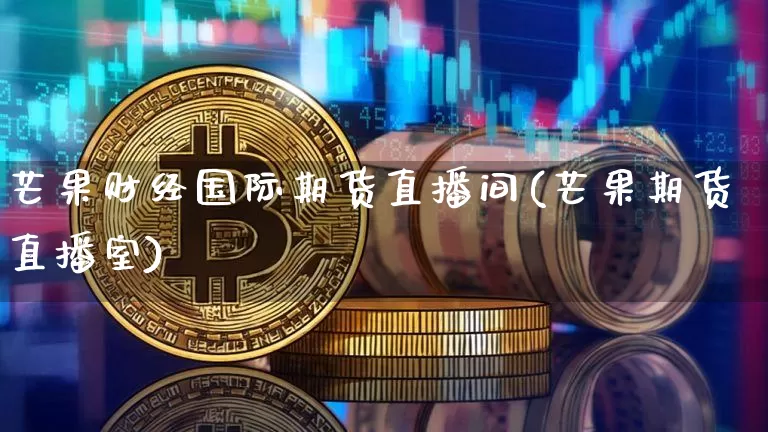芒果财经国际期货直播间(芒果期货直播室)_https://www.dcjwmf.com_郑商所_第1张