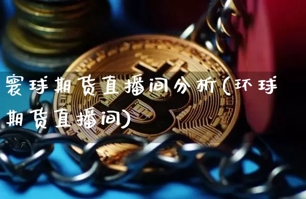 寰球期货直播间分析(环球期货直播间)_https://www.dcjwmf.com_广期所_第1张