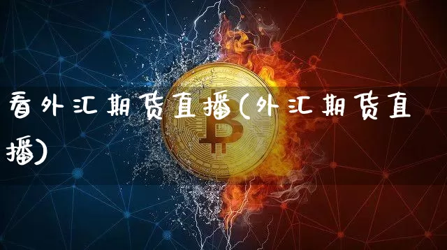 看外汇期货直播(外汇期货直播)_https://www.dcjwmf.com_广期所_第1张