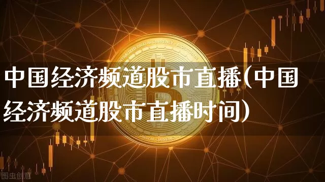 中国经济频道股市直播(中国经济频道股市直播时间)_https://www.dcjwmf.com_大商所_第1张