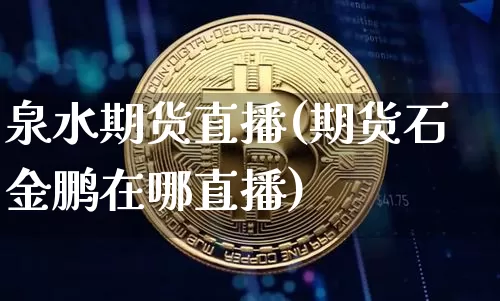 泉水期货直播(期货石金鹏在哪直播)_https://www.dcjwmf.com_中金所_第1张