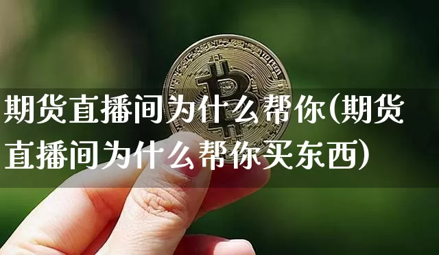 期货直播间为什么帮你(期货直播间为什么帮你买东西)_https://www.dcjwmf.com_上期能源_第1张