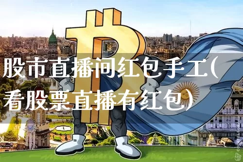 股市直播间红包手工(看股票直播有红包)_https://www.dcjwmf.com_大商所_第1张