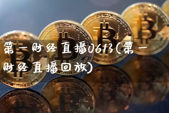 第一财经直播0613(第一财经直播回放)_https://www.dcjwmf.com_上期所_第1张