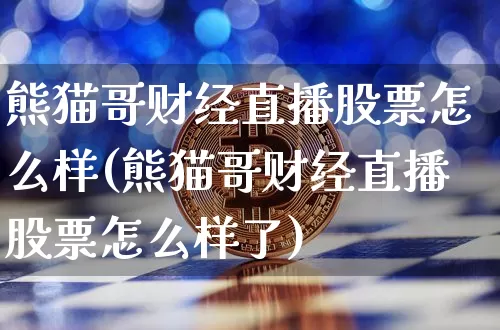 熊猫哥财经直播股票怎么样(熊猫哥财经直播股票怎么样了)_https://www.dcjwmf.com_大商所_第1张