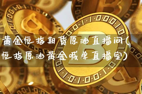 黄金恒指期货原油直播间(恒指原油黄金喊单直播室)_https://www.dcjwmf.com_中金所_第1张