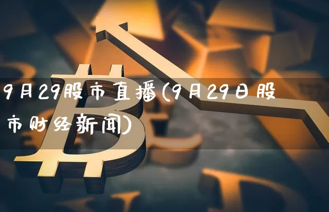 9月29股市直播(9月29日股市财经新闻)_https://www.dcjwmf.com_中金所_第1张