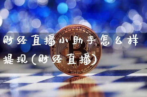 财经直播小助手怎么样提现(财经直播)_https://www.dcjwmf.com_上期所_第1张