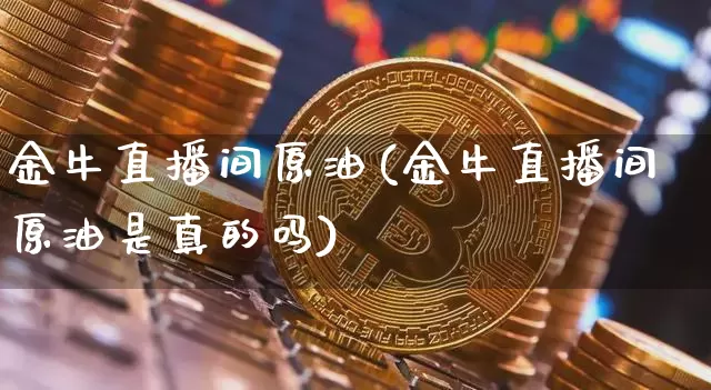 金牛直播间原油(金牛直播间原油是真的吗)_https://www.dcjwmf.com_上期能源_第1张