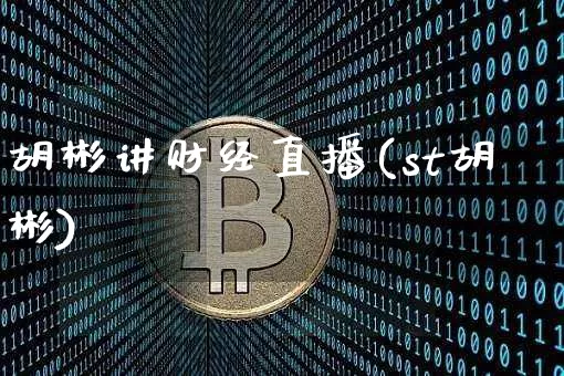 胡彬讲财经直播(st胡彬)_https://www.dcjwmf.com_大商所_第1张
