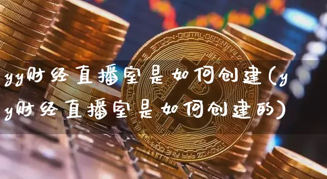 yy财经直播室是如何创建(yy财经直播室是如何创建的)_https://www.dcjwmf.com_大商所_第1张