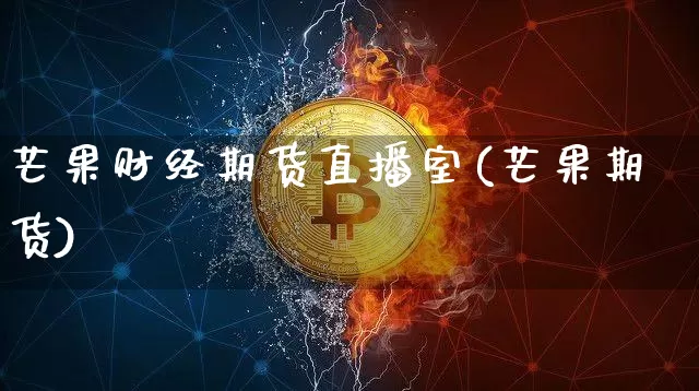 芒果财经期货直播室(芒果期货)_https://www.dcjwmf.com_上期所_第1张
