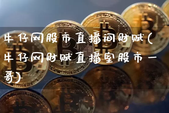 牛仔网股市直播间财赋(牛仔网财赋直播室股市一哥)_https://www.dcjwmf.com_上期所_第1张