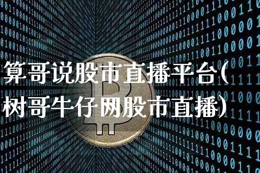 算哥说股市直播平台(树哥牛仔网股市直播)_https://www.dcjwmf.com_广期所_第1张