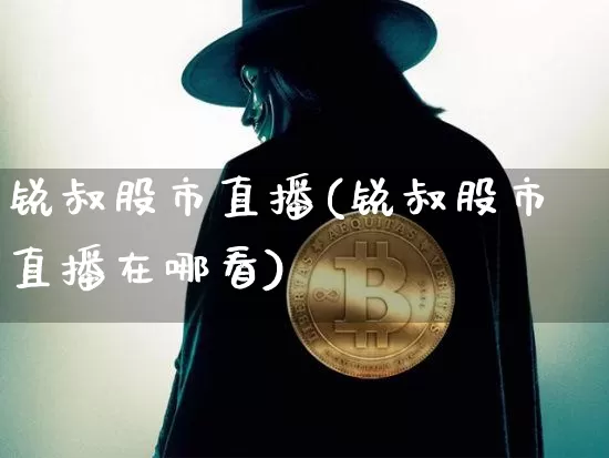 锐叔股市直播(锐叔股市直播在哪看)_https://www.dcjwmf.com_上期能源_第1张