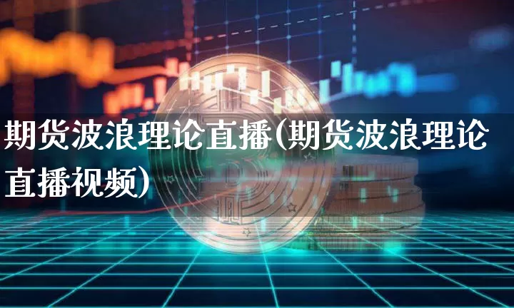 期货波浪理论直播(期货波浪理论直播视频)_https://www.dcjwmf.com_上期所_第1张