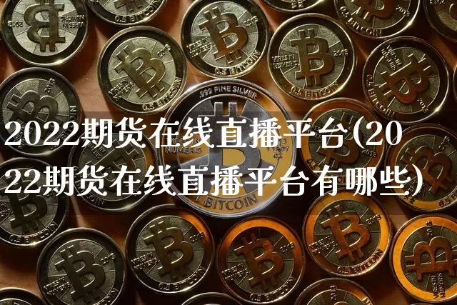 2022期货在线直播平台(2022期货在线直播平台有哪些)_https://www.dcjwmf.com_广期所_第1张