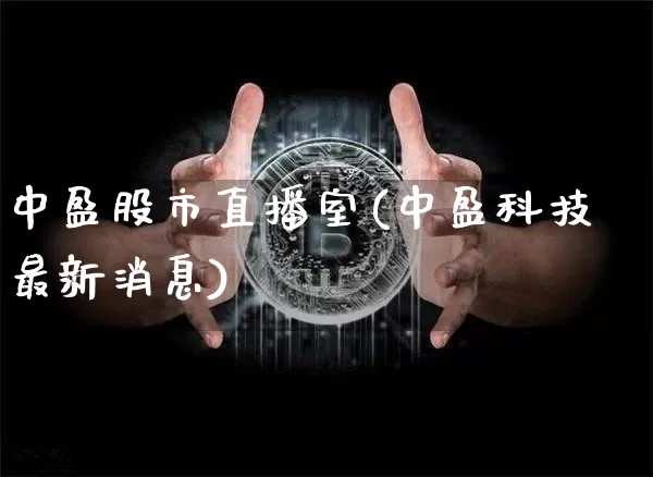 中盈股市直播室(中盈科技最新消息)_https://www.dcjwmf.com_大商所_第1张