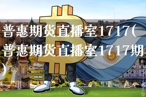 普惠期货直播室1717(普惠期货直播室1717期)_https://www.dcjwmf.com_上期能源_第1张