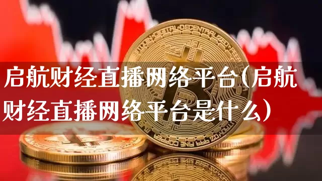 启航财经直播网络平台(启航财经直播网络平台是什么)_https://www.dcjwmf.com_郑商所_第1张