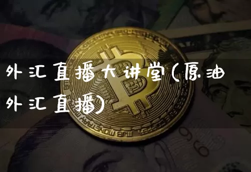 外汇直播大讲堂(原油外汇直播)_https://www.dcjwmf.com_上期所_第1张