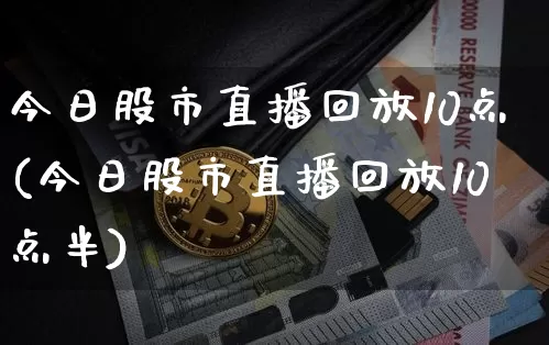 今日股市直播回放10点(今日股市直播回放10点半)_https://www.dcjwmf.com_上期所_第1张