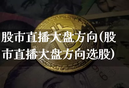 股市直播大盘方向(股市直播大盘方向选股)_https://www.dcjwmf.com_中金所_第1张