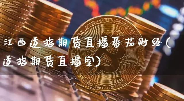 江西道指期货直播番茄财经(道指期货直播室)_https://www.dcjwmf.com_广期所_第1张