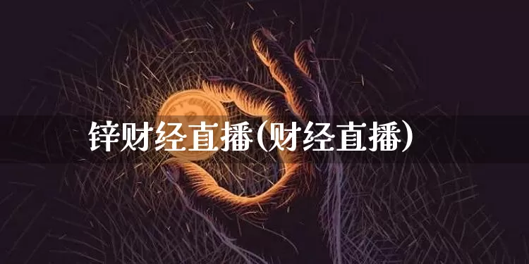 锌财经直播(财经直播)_https://www.dcjwmf.com_广期所_第1张